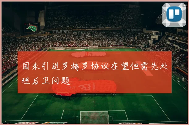 国米引进罗梅罗协议在望但需先处理后卫问题