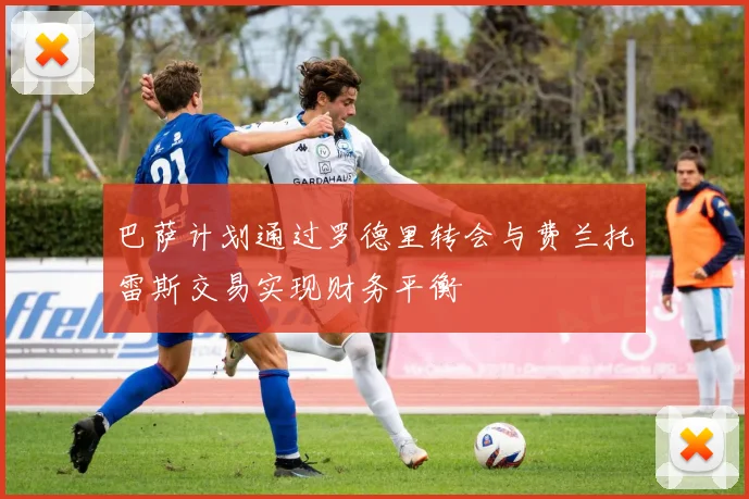 巴萨计划通过罗德里转会与费兰托雷斯交易实现财务平衡