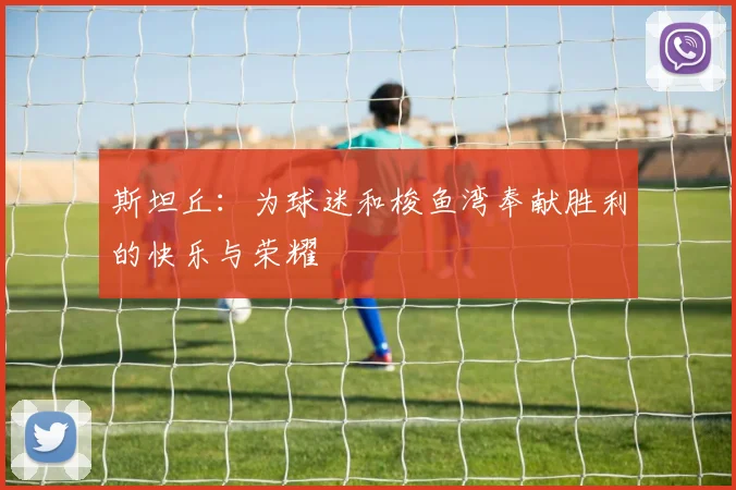 斯坦丘:为球迷和梭鱼湾奉献胜利的快乐与荣耀
