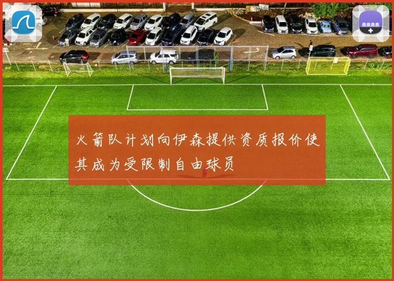 火箭队计划向伊森提供资质报价使其成为受限制自由球员